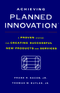 Achieving Planned Innovation: A Proven System for Creating Successful New Products and Services - Bacon, Frank R, and Butler, Thomas W