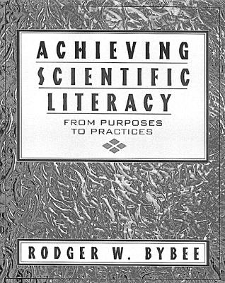 Achieving Scientific Literacy: From Purposes to Practices - Bybee, Rodger W