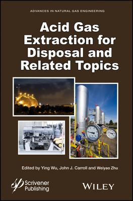 Acid Gas Extraction for Disposal and Related Topics - Wu, Ying (Editor), and Carroll, John J. (Editor), and Zhu, Weiyao (Editor)