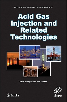 Acid Gas Injection and Related Technologies - Wu, Ying (Editor), and Carroll, John J (Editor)