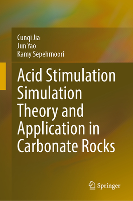 Acid Stimulation Simulation Theory and Application in Carbonate Rocks - Jia, Cunqi, and Yao, Jun, and Sepehrnoori, Kamy