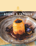 Acorns & Cattails: A Modern Foraging Cookbook of Forest, Farm & Field