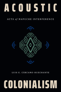 Acoustic Colonialism: Acts of Mapuche Interference