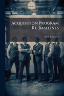 Acquisition Program Re-Baselines: Theory and Practice