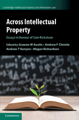Across Intellectual Property - Austin, Graeme W (Editor), and Christie, Andrew F (Editor), and Kenyon, Andrew T (Editor)
