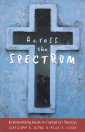 Across the Spectrum: Understanding Issues in Evangelical Theology