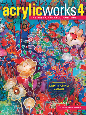 AcrylicWorks 4: Captivating Color - Markle, Jamie (Editor)