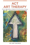 ACT Art Therapy: Creative Approaches to Acceptance and Commitment Therapy