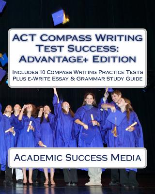 ACT Compass Writing Test Success Advantage+ Edition - Includes 10 Compass Writing Practice Tests: Plus e-Write Essay Writing Study Guide - Academic Success Media
