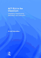 Act Ela in the Classroom: Integrating Assessments, Standards, and Instruction