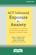 ACT-Informed Exposure for Anxiety: Creating Effective, Innovative, and Values-Based Exposures Using Acceptance and Commitment Therapy (16pt Large Print Edition)