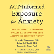 Act-Informed Exposure for Anxiety: Creating Effective, Innovative, and Values-Based Exposures Using Acceptance and Commitment Therapy