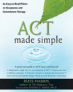 ACT Made Simple: An Easy-To-Read Primer on Acceptance and Commitment Therapy