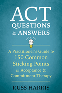 ACT Questions and Answers: A Practitioner's Guide to 150 Common Sticking Points in Acceptance and Commitment Therapy