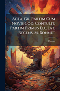 ACTA, Gr. Partim Cum Novis Cod. Contulit, Partim Primus Ed., Lat. Recens. M. Bonnet
