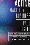Acting: Make It Your Business: How to Avoid Mistakes and Achieve Success as a Working Actor