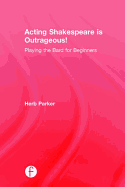 Acting Shakespeare Is Outrageous!: Playing the Bard for Beginners