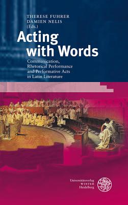 Acting with Words: Communication, Rhetorical Performance and Performative Acts in Latin Literature - Fuhrer, Therese (Editor), and Nelis, Damien (Editor)