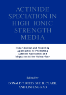 Actinide Speciation in High Ionic Strength Media: Experimental and Modeling Approaches to Predicting Actinide Speciation and Migration in the Subsurface