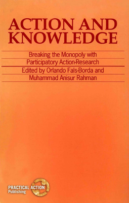 Action and Knowledge - Fals-Borda, Orlando (Editor), and Rahman, Muhammad Anisur (Epilogue by)