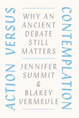 Action Versus Contemplation: Why an Ancient Debate Still Matters - Summit, Jennifer, and Vermeule, Blakey