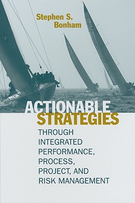 Actionable Strategies Through Integrated Performance, Process, Project, and Risk Management - Bonham, Stephen S