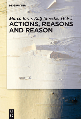 Actions, Reasons and Reason - Iorio, Marco (Editor), and Stoecker, Ralf (Editor)