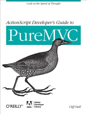 ActionScript Developer's Guide to PureMVC: Code at the Speed of Thought - Hall, Cliff