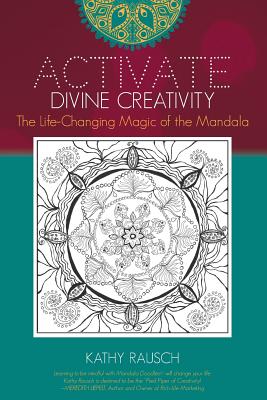 Activate Divine Creativity: The Life Changing Magic of the Mandala - Rausch, Kathy