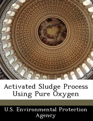 Activated Sludge Process Using Pure Oxygen - U S Environmental Protection Agency (Creator)