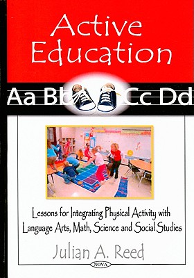 Active Education: Lessons for Integrating Physical Activity with Language Arts, Math, Science, and Social Studies - Reed, Julian A