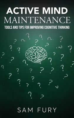 Active Mind Maintenance: Tools and Tips for Improving Cognitive Thinking - Fury, Sam