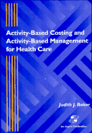 Activity-Based Costing and Activity-Based Management for Health Care: .
