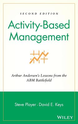 Activity-Based Management: Arthur Andersen's Lessons from the Abm Battlefield - Player, Steve (Editor), and Keys, David E (Editor)