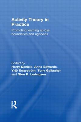 Activity Theory in Practice: Promoting Learning Across Boundaries and Agencies - Daniels, Harry (Editor), and Edwards, Anne (Editor), and Engestr�m, Yrjo (Editor)