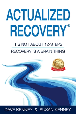 Actualized Recovery(R): It's Not About 12-Steps Recovery is a Brain Thing - Kenney, Dave, and Kenney, Susan