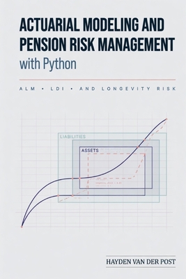 Actuarial Modeling and Pension Risk Management with Python: ALM, LDI, and Longevity Risk: A Comprehensive Guide - Munrow, Danny (Editor), and Van Der Post, Hayden