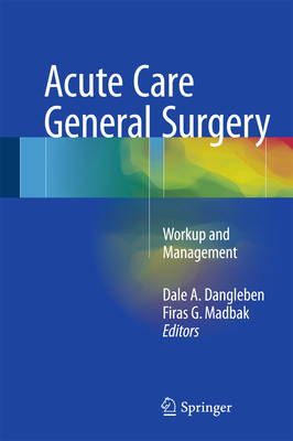Acute Care General Surgery: Workup and Management - Dangleben, Dale A (Editor), and Madbak, Firas G (Editor)