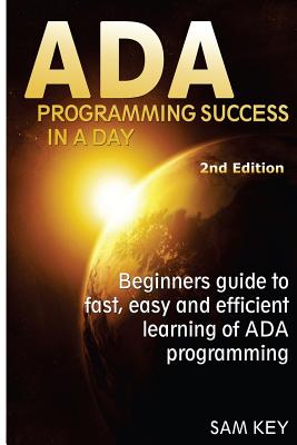 ADA Programming Success in a Day: Beginner's Guide to Fast, Easy and Efficient Learning of ADA Programming - Key, Sam