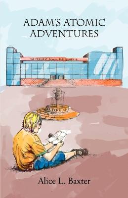 Adam's Atomic Adventures - Baxter, Alice L