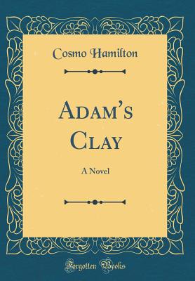 Adam's Clay: A Novel (Classic Reprint) - Hamilton, Cosmo