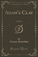 Adam's Clay: A Novel (Classic Reprint)