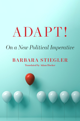 Adapt!: On a New Political Imperative - Stiegler, Barbara, and Hocker, Adam (Translated by)