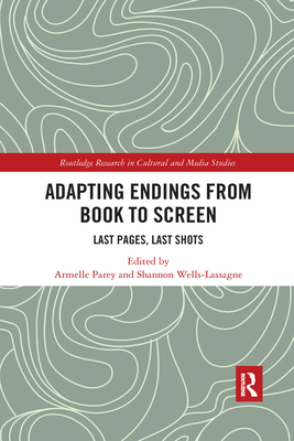 Adapting Endings from Book to Screen: Last Pages, Last Shots - Parey, Armelle (Editor), and Wells-Lassagne, Shannon (Editor)