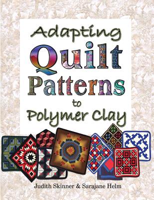 Adapting Quilt Patterns to Polymer Clay - Skinner, Judith, and Helm, Sarajane