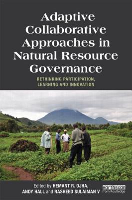 Adaptive Collaborative Approaches in Natural Resource Governance: Rethinking Participation, Learning and Innovation - Ojha, Hemant (Editor), and Hall, Andy (Editor), and Sulaiman V, Rasheed (Editor)