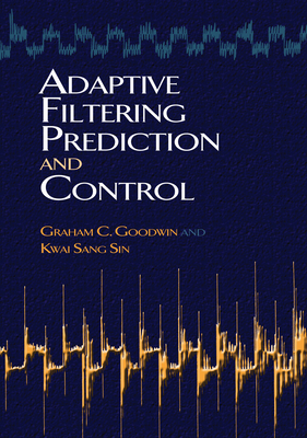 Adaptive Filtering Prediction and Control - Goodwin, Graham C, and Sin, Kwai Sang