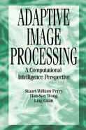 Adaptive Image Processing: Computational Intelligence Perspective - Guan, Ling, and Perry, Stuart William, and Wong, Hau San