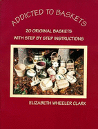 Addicted to Baskets: 20 Original Baskets with Step by Step Instructions
