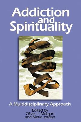 Addiction and Spirituality: A Multidisciplinary Approach - Morgan, Oliver (Editor), and Jordan, Merle (Editor)